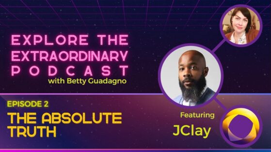 Explore the Extraordinary - The Absolute Truth w/ JClay Explore the Extraordinary Podcast with Betty Guadagno. Episode 2: The Absolute Truth featuring JClay