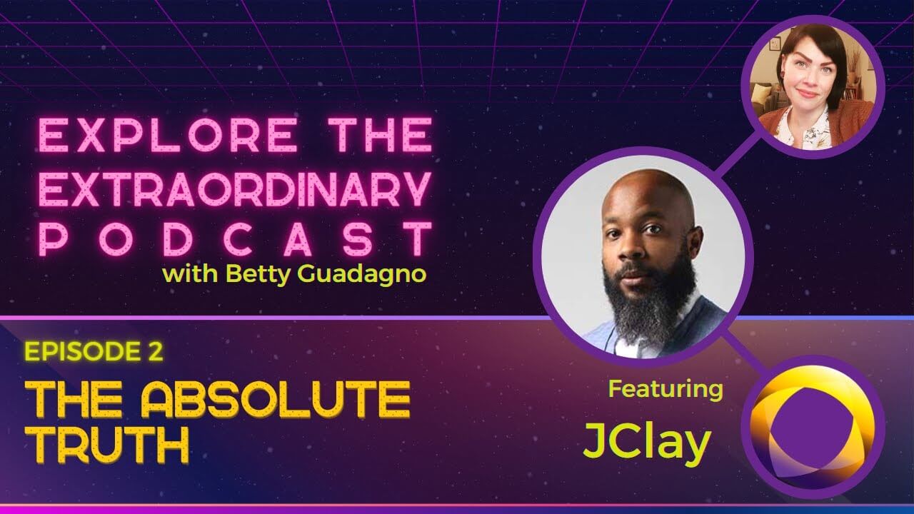 Explore the Extraordinary Podcast with Betty Guadagno. Episode 2: The Absolute Truth featuring JClay
